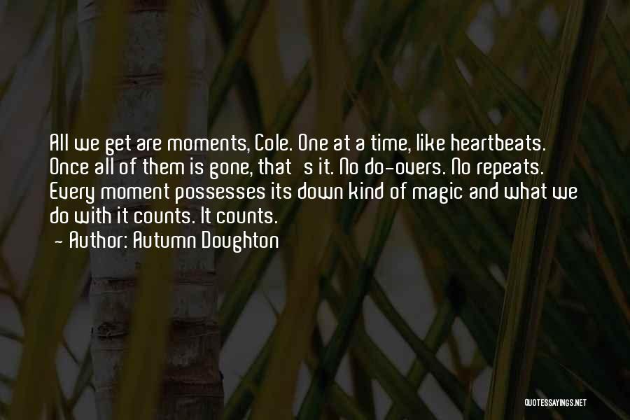 Autumn Doughton Quotes: All We Get Are Moments, Cole. One At A Time, Like Heartbeats. Once All Of Them Is Gone, That's It.