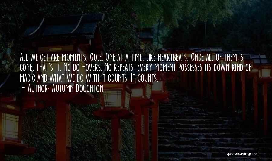 Autumn Doughton Quotes: All We Get Are Moments, Cole. One At A Time, Like Heartbeats. Once All Of Them Is Gone, That's It.