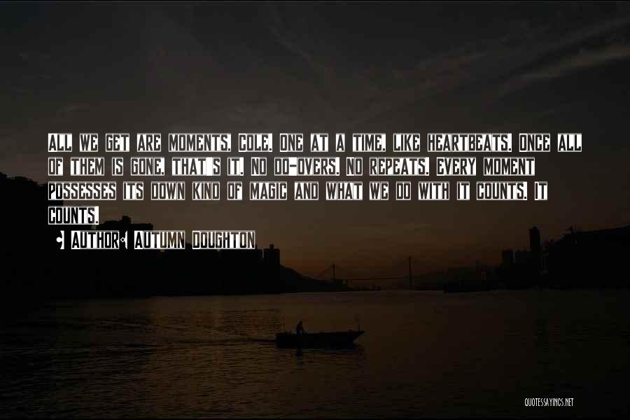 Autumn Doughton Quotes: All We Get Are Moments, Cole. One At A Time, Like Heartbeats. Once All Of Them Is Gone, That's It.