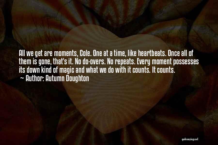 Autumn Doughton Quotes: All We Get Are Moments, Cole. One At A Time, Like Heartbeats. Once All Of Them Is Gone, That's It.