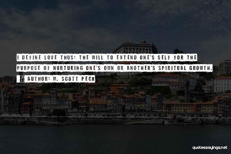 M. Scott Peck Quotes: I Define Love Thus: The Will To Extend One's Self For The Purpose Of Nurturing One's Own Or Another's Spiritual