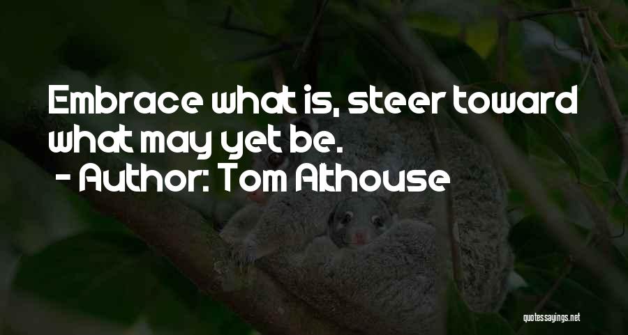 Tom Althouse Quotes: Embrace What Is, Steer Toward What May Yet Be.