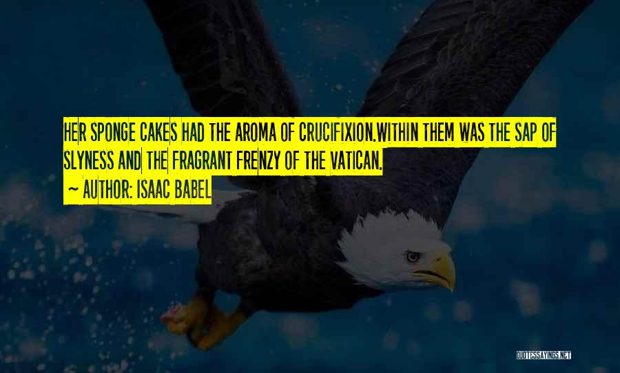 Isaac Babel Quotes: Her Sponge Cakes Had The Aroma Of Crucifixion.within Them Was The Sap Of Slyness And The Fragrant Frenzy Of The