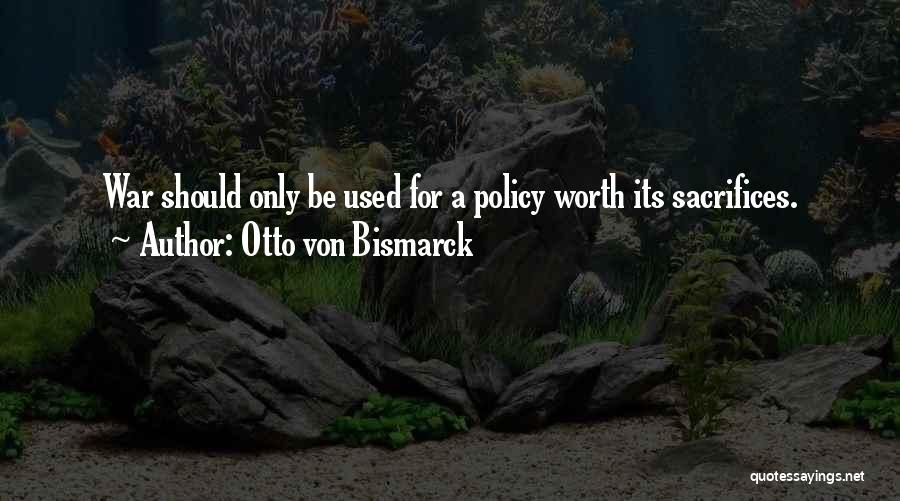 Otto Von Bismarck Quotes: War Should Only Be Used For A Policy Worth Its Sacrifices.