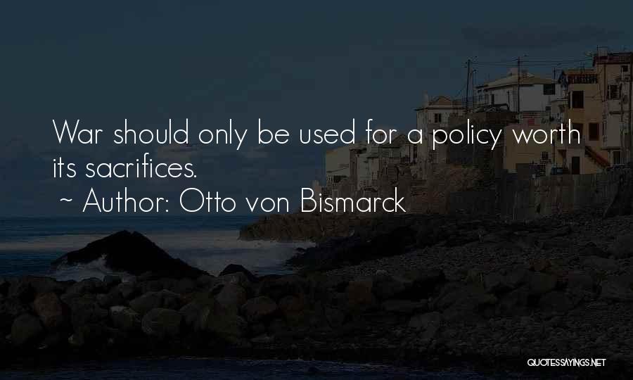 Otto Von Bismarck Quotes: War Should Only Be Used For A Policy Worth Its Sacrifices.