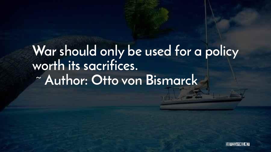 Otto Von Bismarck Quotes: War Should Only Be Used For A Policy Worth Its Sacrifices.