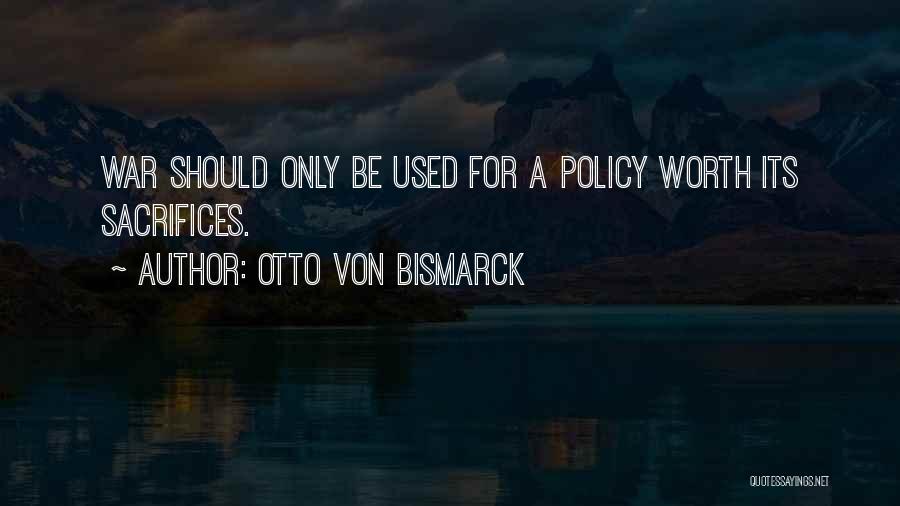 Otto Von Bismarck Quotes: War Should Only Be Used For A Policy Worth Its Sacrifices.