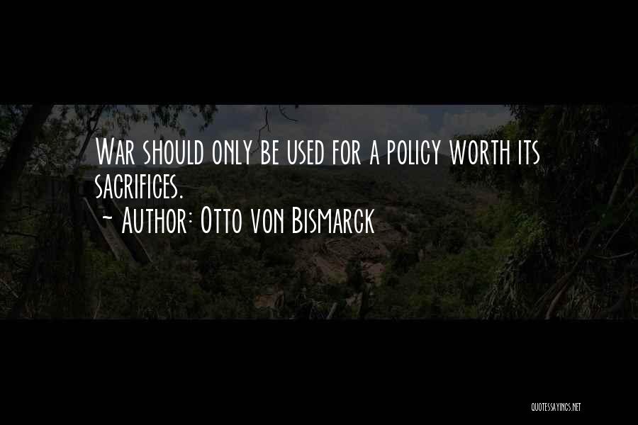 Otto Von Bismarck Quotes: War Should Only Be Used For A Policy Worth Its Sacrifices.