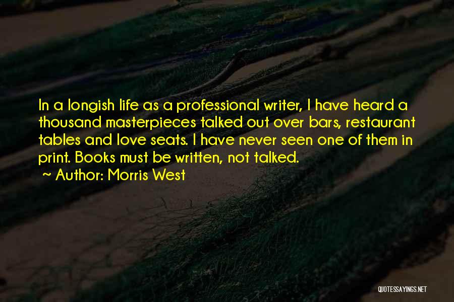 Morris West Quotes: In A Longish Life As A Professional Writer, I Have Heard A Thousand Masterpieces Talked Out Over Bars, Restaurant Tables