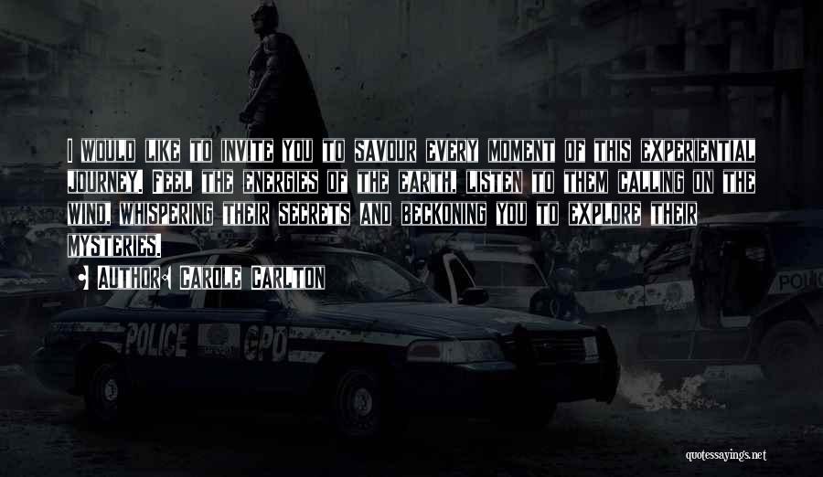 Carole Carlton Quotes: I Would Like To Invite You To Savour Every Moment Of This Experiential Journey. Feel The Energies Of The Earth,
