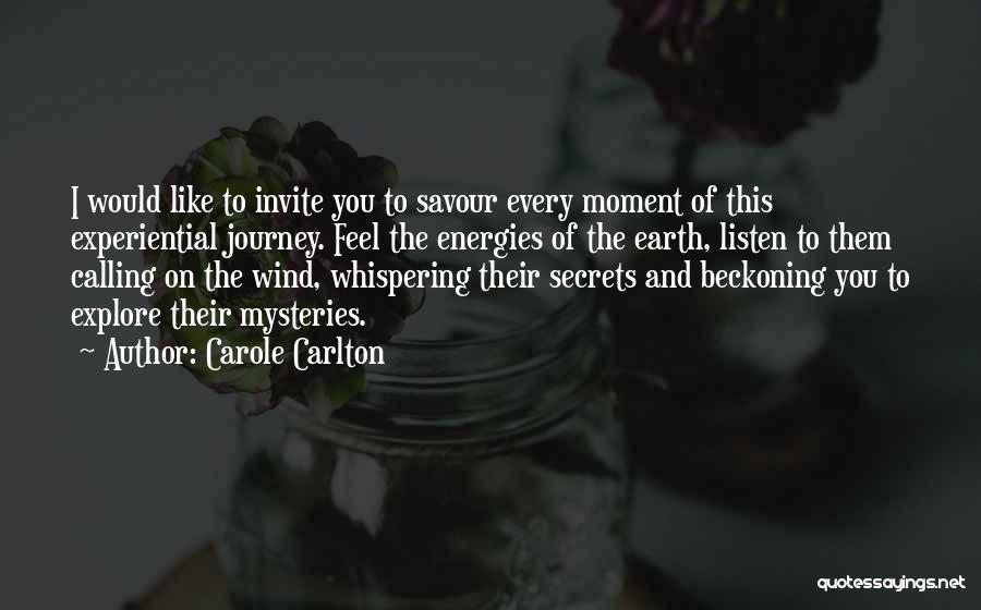 Carole Carlton Quotes: I Would Like To Invite You To Savour Every Moment Of This Experiential Journey. Feel The Energies Of The Earth,