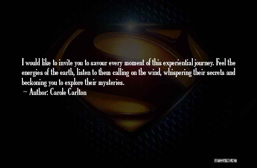 Carole Carlton Quotes: I Would Like To Invite You To Savour Every Moment Of This Experiential Journey. Feel The Energies Of The Earth,