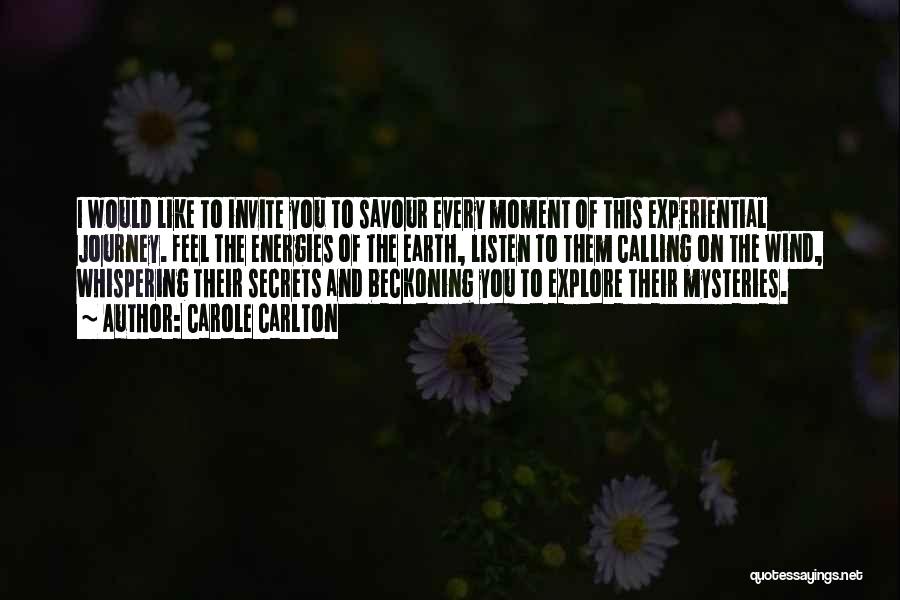 Carole Carlton Quotes: I Would Like To Invite You To Savour Every Moment Of This Experiential Journey. Feel The Energies Of The Earth,