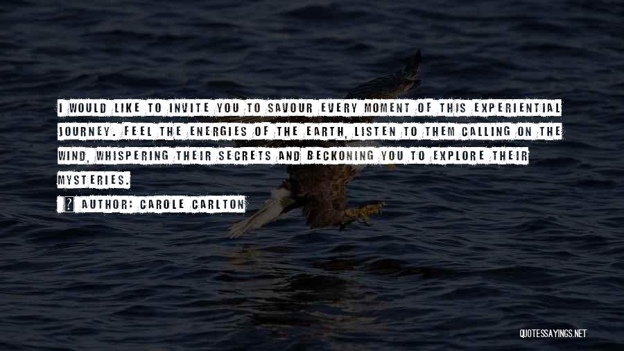 Carole Carlton Quotes: I Would Like To Invite You To Savour Every Moment Of This Experiential Journey. Feel The Energies Of The Earth,