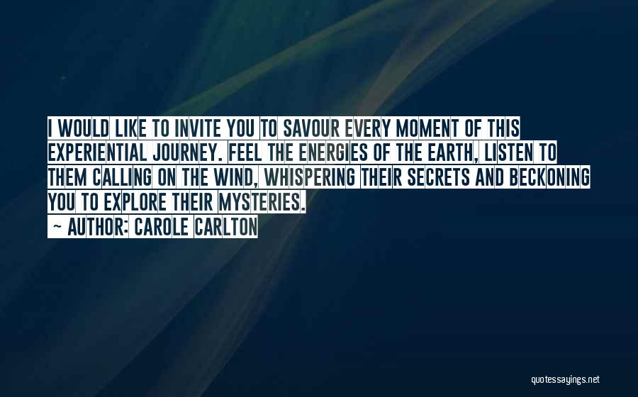 Carole Carlton Quotes: I Would Like To Invite You To Savour Every Moment Of This Experiential Journey. Feel The Energies Of The Earth,