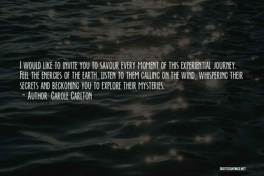 Carole Carlton Quotes: I Would Like To Invite You To Savour Every Moment Of This Experiential Journey. Feel The Energies Of The Earth,