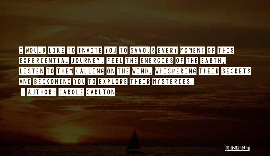 Carole Carlton Quotes: I Would Like To Invite You To Savour Every Moment Of This Experiential Journey. Feel The Energies Of The Earth,