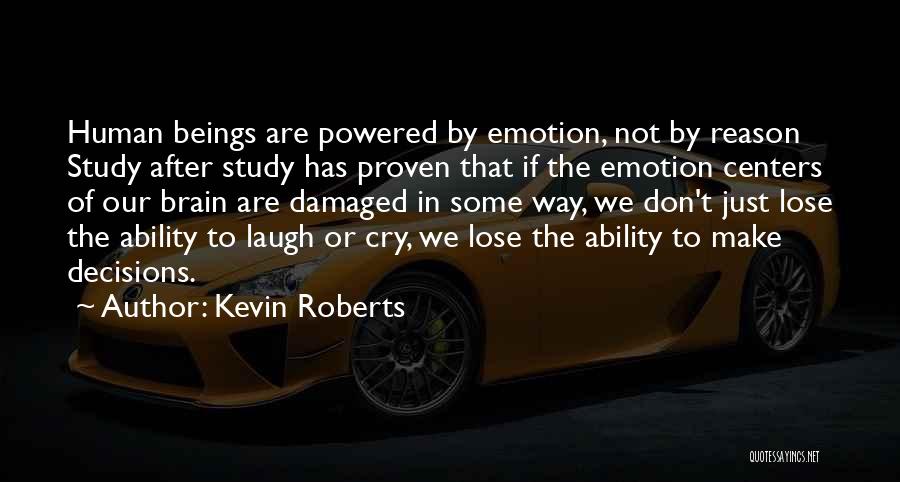 Kevin Roberts Quotes: Human Beings Are Powered By Emotion, Not By Reason Study After Study Has Proven That If The Emotion Centers Of