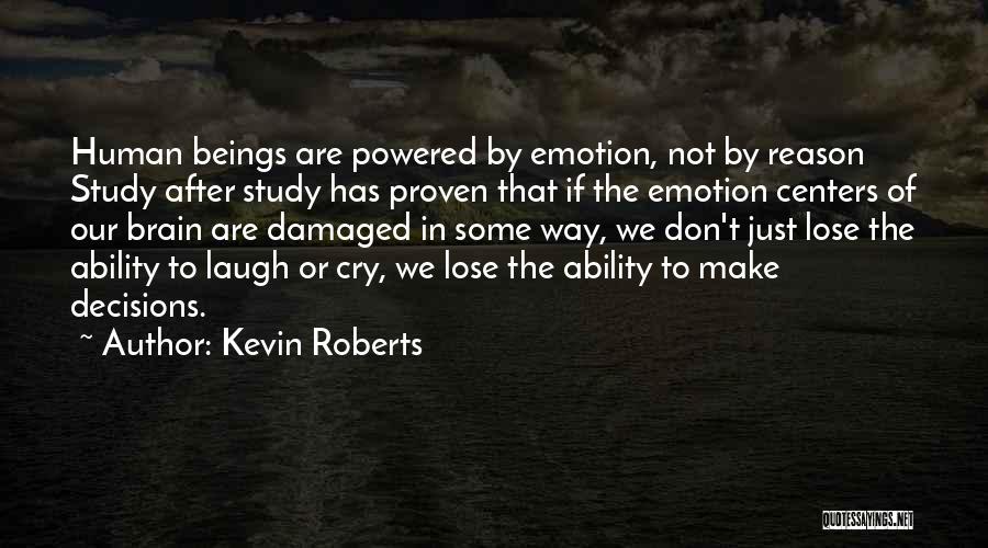 Kevin Roberts Quotes: Human Beings Are Powered By Emotion, Not By Reason Study After Study Has Proven That If The Emotion Centers Of