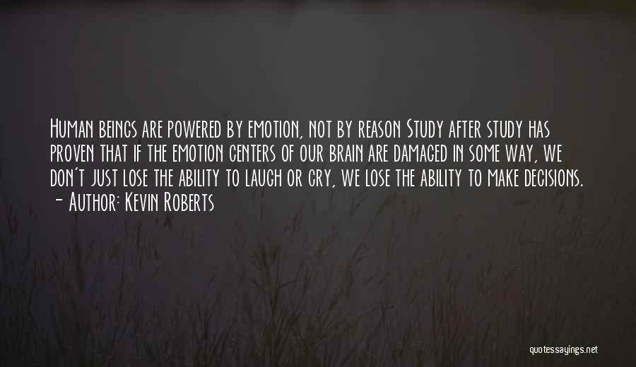 Kevin Roberts Quotes: Human Beings Are Powered By Emotion, Not By Reason Study After Study Has Proven That If The Emotion Centers Of