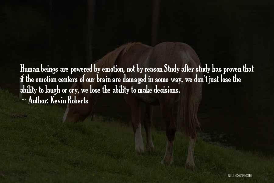 Kevin Roberts Quotes: Human Beings Are Powered By Emotion, Not By Reason Study After Study Has Proven That If The Emotion Centers Of