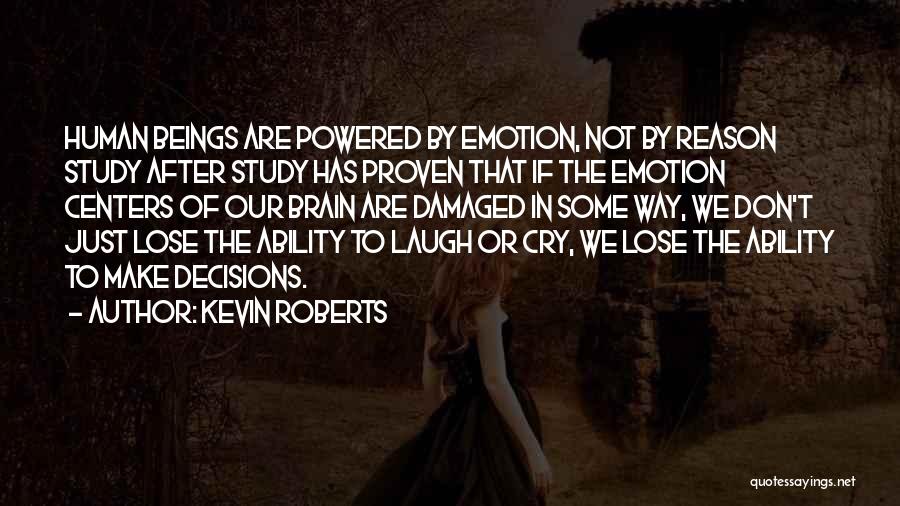 Kevin Roberts Quotes: Human Beings Are Powered By Emotion, Not By Reason Study After Study Has Proven That If The Emotion Centers Of