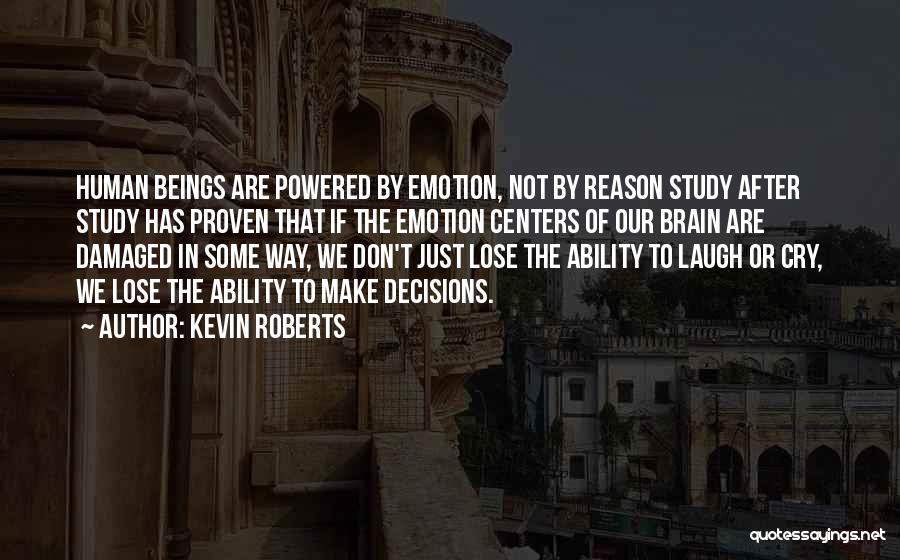 Kevin Roberts Quotes: Human Beings Are Powered By Emotion, Not By Reason Study After Study Has Proven That If The Emotion Centers Of