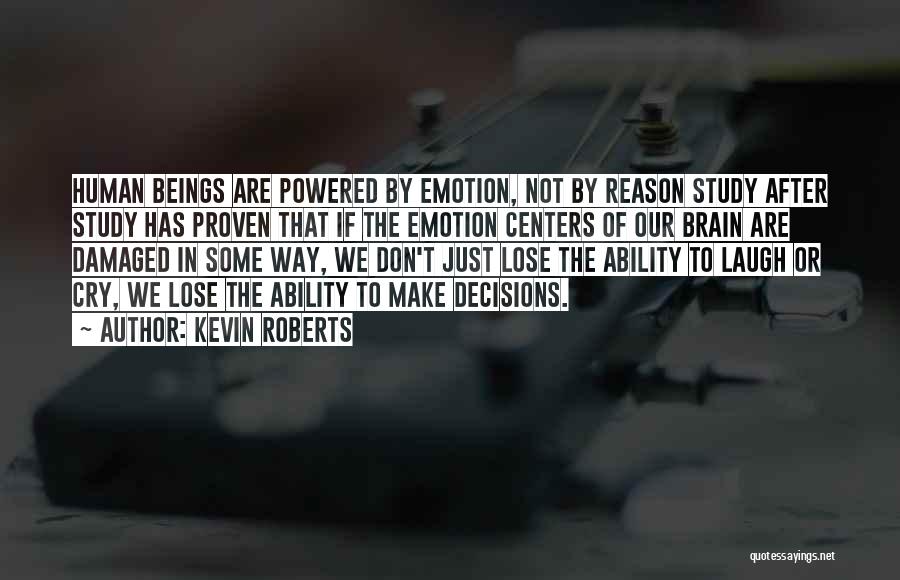 Kevin Roberts Quotes: Human Beings Are Powered By Emotion, Not By Reason Study After Study Has Proven That If The Emotion Centers Of