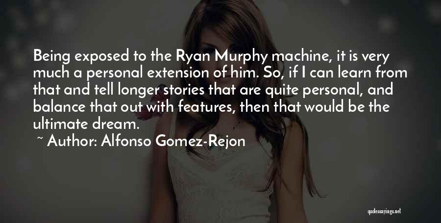 Alfonso Gomez-Rejon Quotes: Being Exposed To The Ryan Murphy Machine, It Is Very Much A Personal Extension Of Him. So, If I Can