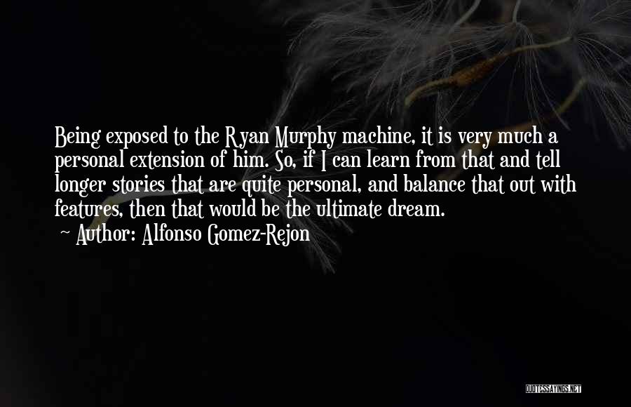 Alfonso Gomez-Rejon Quotes: Being Exposed To The Ryan Murphy Machine, It Is Very Much A Personal Extension Of Him. So, If I Can