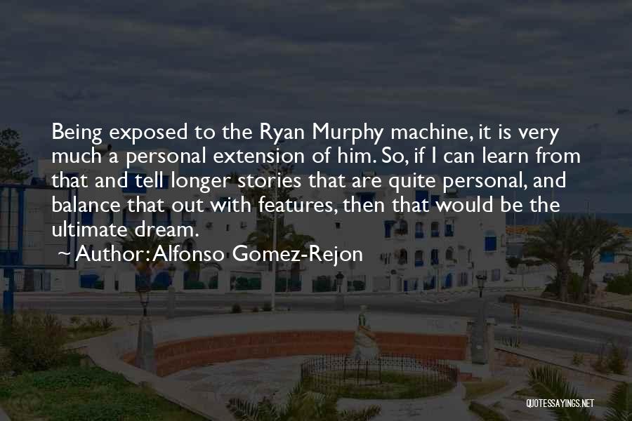 Alfonso Gomez-Rejon Quotes: Being Exposed To The Ryan Murphy Machine, It Is Very Much A Personal Extension Of Him. So, If I Can