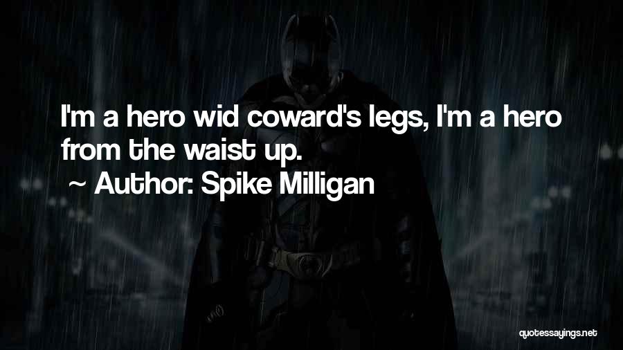 Spike Milligan Quotes: I'm A Hero Wid Coward's Legs, I'm A Hero From The Waist Up.