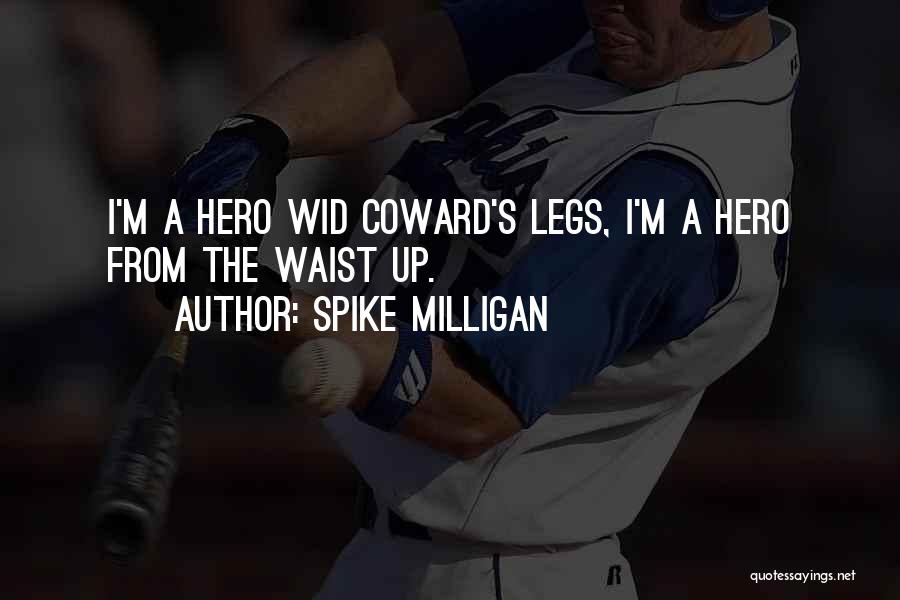 Spike Milligan Quotes: I'm A Hero Wid Coward's Legs, I'm A Hero From The Waist Up.