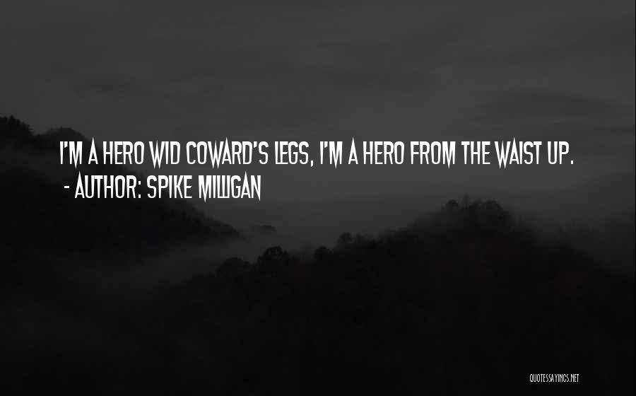 Spike Milligan Quotes: I'm A Hero Wid Coward's Legs, I'm A Hero From The Waist Up.