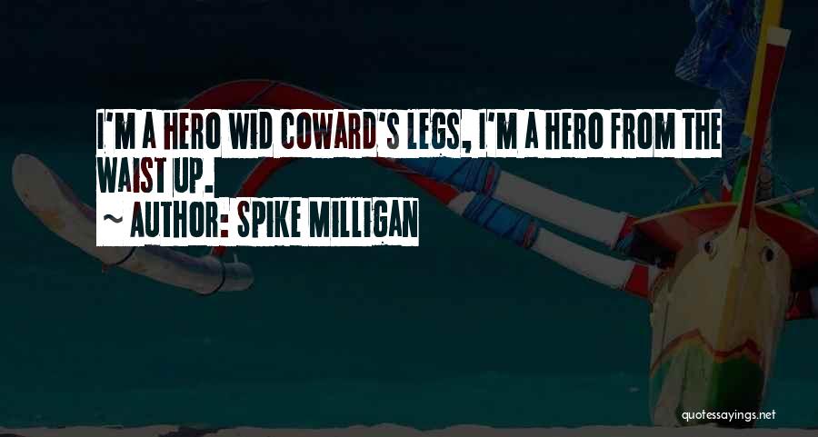 Spike Milligan Quotes: I'm A Hero Wid Coward's Legs, I'm A Hero From The Waist Up.