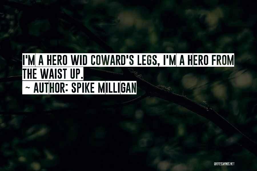 Spike Milligan Quotes: I'm A Hero Wid Coward's Legs, I'm A Hero From The Waist Up.