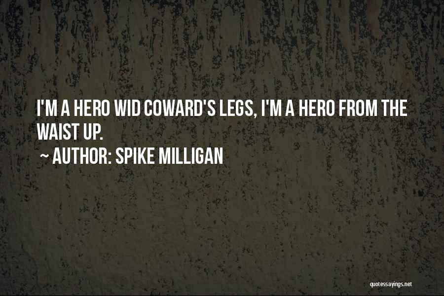Spike Milligan Quotes: I'm A Hero Wid Coward's Legs, I'm A Hero From The Waist Up.