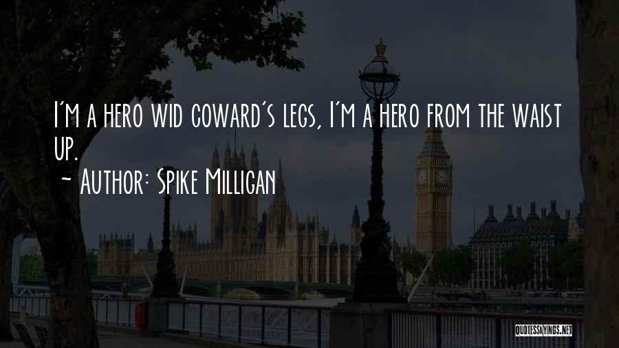 Spike Milligan Quotes: I'm A Hero Wid Coward's Legs, I'm A Hero From The Waist Up.