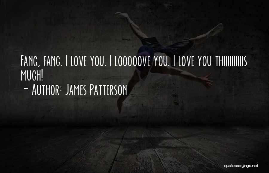 James Patterson Quotes: Fang, Fang. I Love You. I Looooove You. I Love You Thiiiiiiiiiis Much!