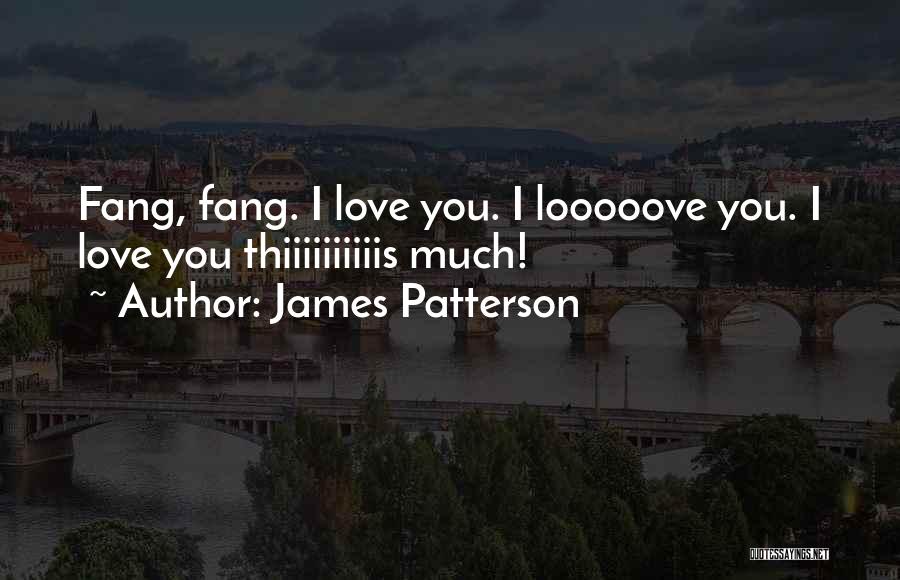 James Patterson Quotes: Fang, Fang. I Love You. I Looooove You. I Love You Thiiiiiiiiiis Much!