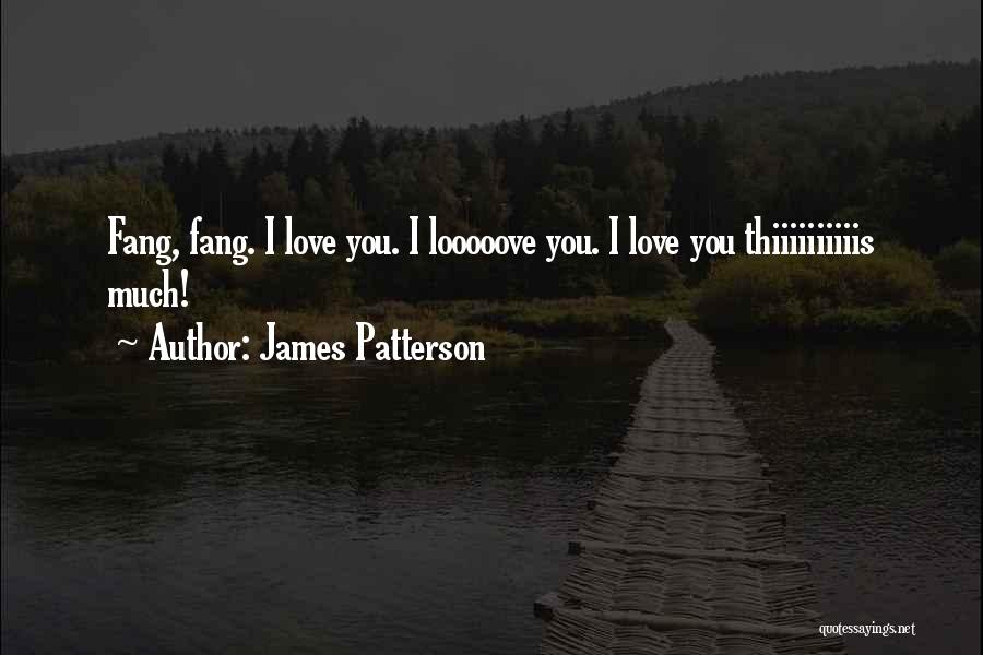 James Patterson Quotes: Fang, Fang. I Love You. I Looooove You. I Love You Thiiiiiiiiiis Much!