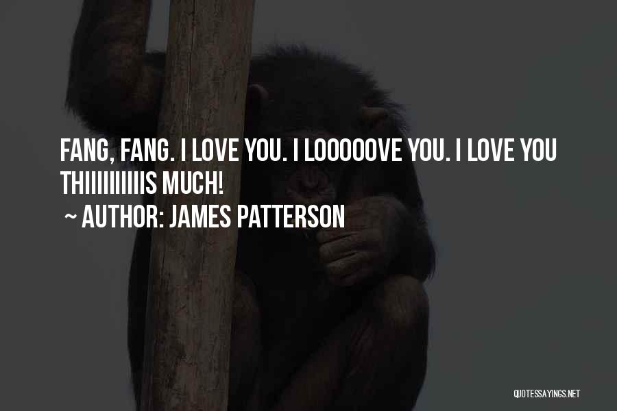 James Patterson Quotes: Fang, Fang. I Love You. I Looooove You. I Love You Thiiiiiiiiiis Much!