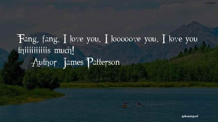 James Patterson Quotes: Fang, Fang. I Love You. I Looooove You. I Love You Thiiiiiiiiiis Much!