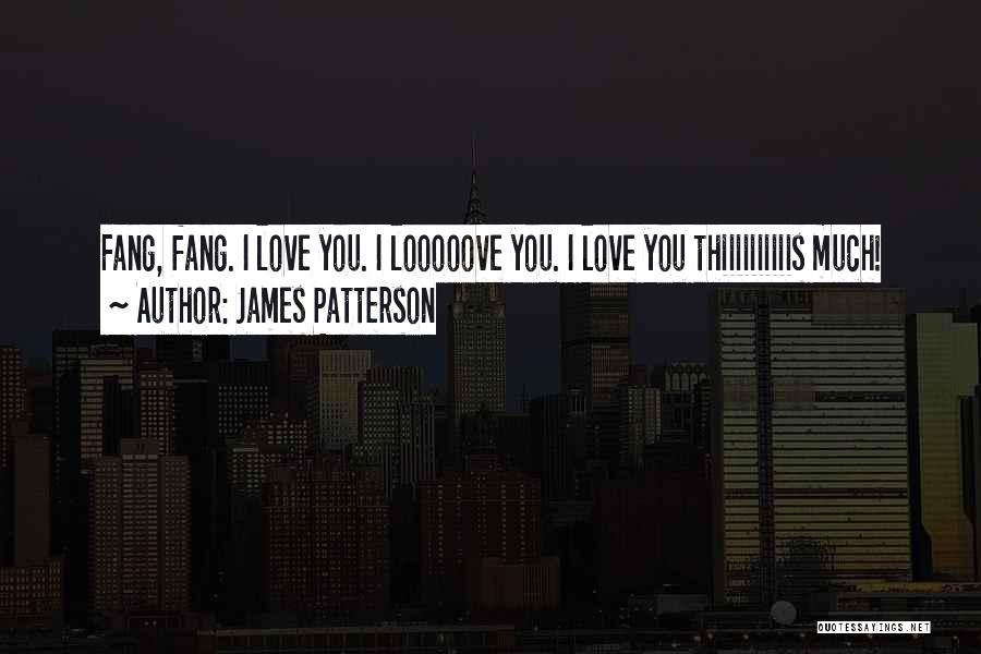 James Patterson Quotes: Fang, Fang. I Love You. I Looooove You. I Love You Thiiiiiiiiiis Much!