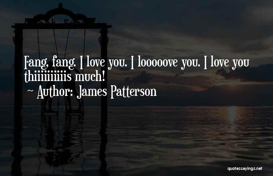 James Patterson Quotes: Fang, Fang. I Love You. I Looooove You. I Love You Thiiiiiiiiiis Much!