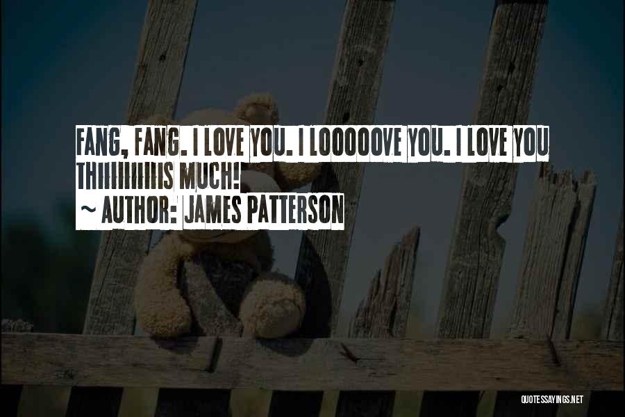 James Patterson Quotes: Fang, Fang. I Love You. I Looooove You. I Love You Thiiiiiiiiiis Much!