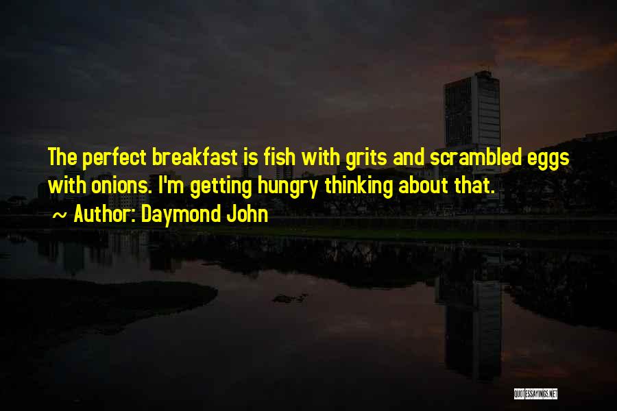 Daymond John Quotes: The Perfect Breakfast Is Fish With Grits And Scrambled Eggs With Onions. I'm Getting Hungry Thinking About That.