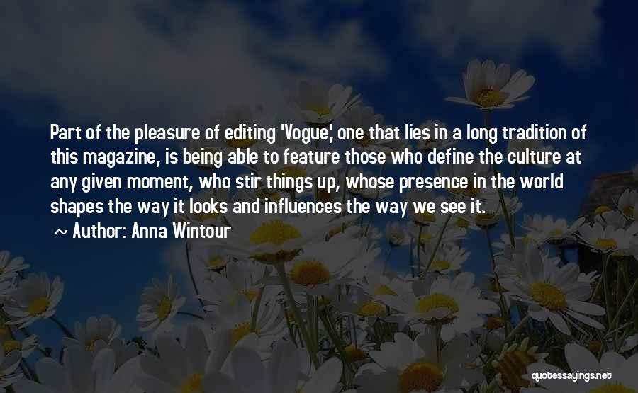 Anna Wintour Quotes: Part Of The Pleasure Of Editing 'vogue,' One That Lies In A Long Tradition Of This Magazine, Is Being Able