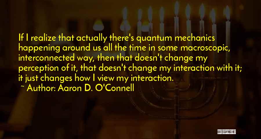 Aaron D. O'Connell Quotes: If I Realize That Actually There's Quantum Mechanics Happening Around Us All The Time In Some Macroscopic, Interconnected Way, Then