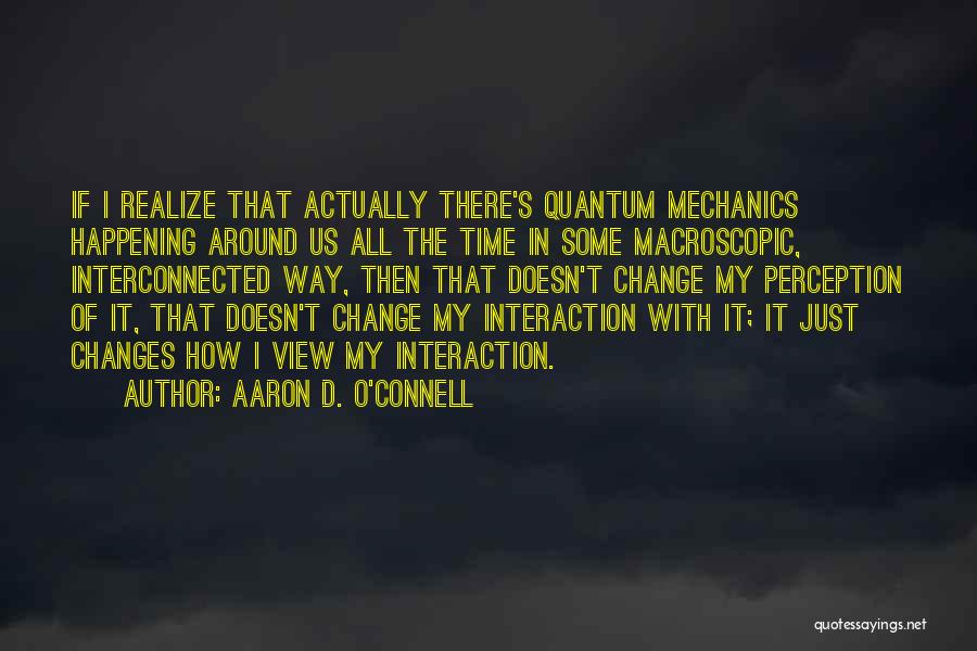 Aaron D. O'Connell Quotes: If I Realize That Actually There's Quantum Mechanics Happening Around Us All The Time In Some Macroscopic, Interconnected Way, Then